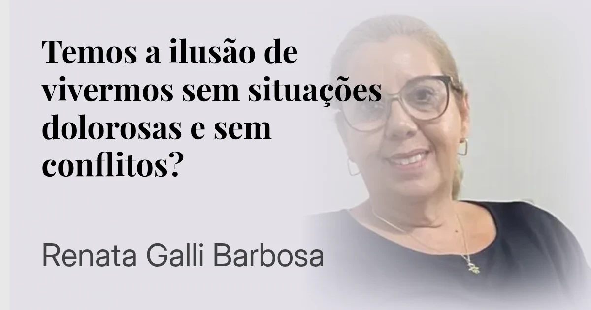 Temos a ilusão de vivermos sem situações dolorosas e sem conflitos?  